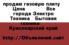 продам газовую плиту. › Цена ­ 10 000 - Все города Электро-Техника » Бытовая техника   . Красноярский край